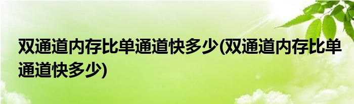 双通道内存比单通道快多少(双通道内存比单通道快多少)