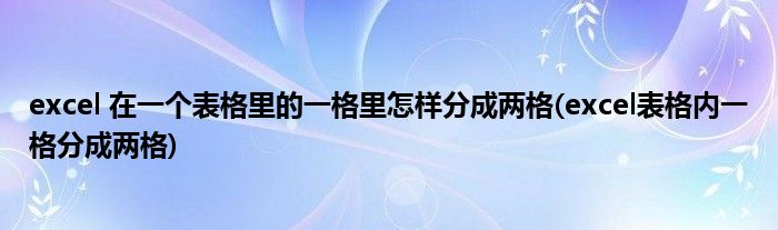 excel 在一个表格里的一格里怎样分成两格(excel表格内一格分成两格)