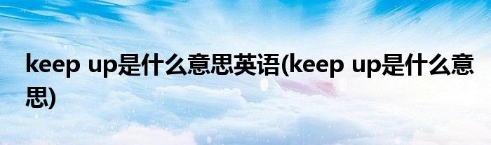 keep up是什么意思英语(keep up是什么意思)