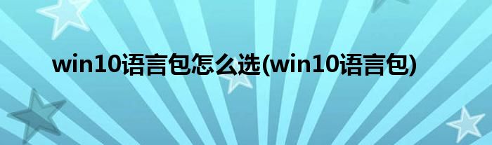 win10语言包怎么选(win10语言包)