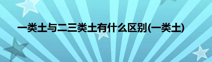一类土与二三类土有什么区别(一类土)