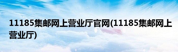 11185集邮网上营业厅官网(11185集邮网上营业厅)