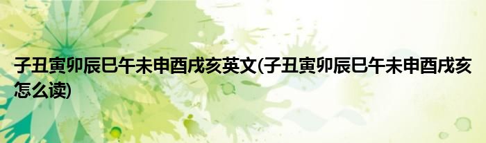 子丑寅卯辰巳午未申酉戌亥英文(子丑寅卯辰巳午未申酉戌亥怎么读)