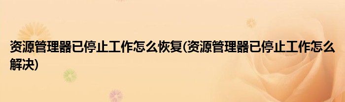 资源管理器已停止工作怎么恢复(资源管理器已停止工作怎么解决)