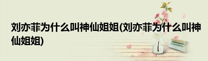 刘亦菲为什么叫神仙姐姐(刘亦菲为什么叫神仙姐姐)