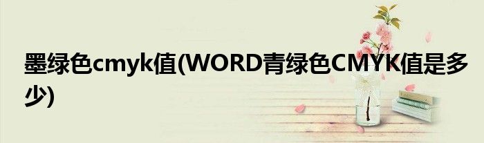 墨绿色cmyk值(WORD青绿色CMYK值是多少)