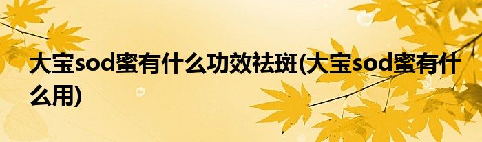 大宝sod蜜有什么功效祛斑(大宝sod蜜有什么用)