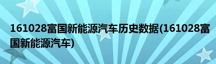 161028富国新能源汽车历史数据(161028富国新能源汽车)