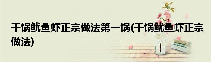 干锅鱿鱼虾正宗做法第一锅(干锅鱿鱼虾正宗做法)