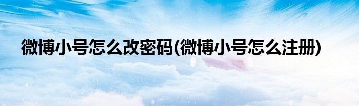 微博小号怎么改密码(微博小号怎么注册)