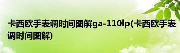 卡西欧手表调时间图解ga-110lp(卡西欧手表调时间图解)