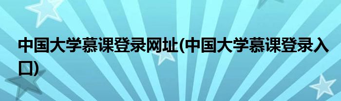 中国大学慕课登录网址(中国大学慕课登录入口)