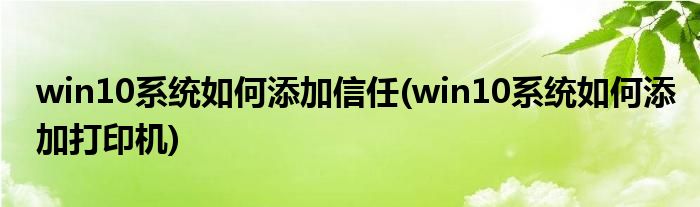win10系统如何添加信任(win10系统如何添加打印机)