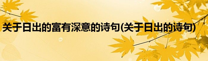 关于日出的富有深意的诗句(关于日出的诗句)