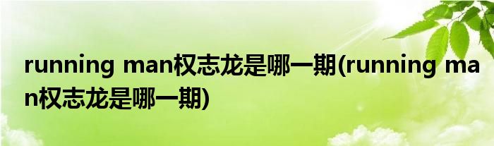 running man权志龙是哪一期(running man权志龙是哪一期)