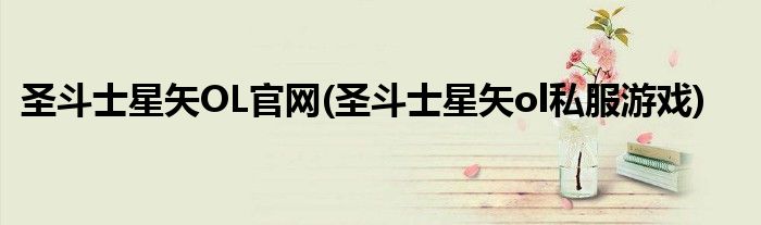 圣斗士星矢OL官网(圣斗士星矢ol私服游戏)