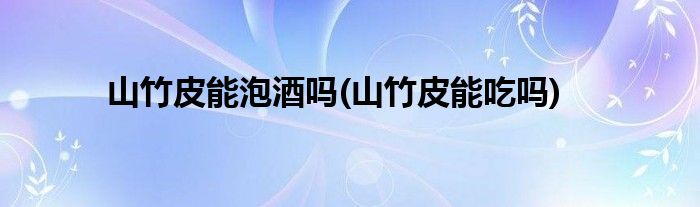山竹皮能泡酒吗(山竹皮能吃吗)