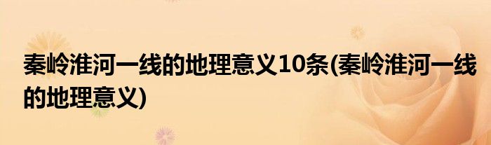 秦岭淮河一线的地理意义10条(秦岭淮河一线的地理意义)