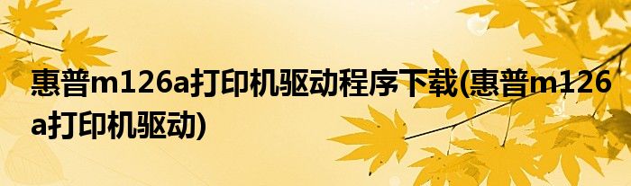 惠普m126a打印机驱动程序下载(惠普m126a打印机驱动)