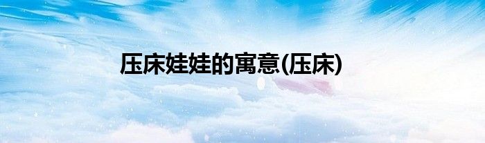 压床娃娃的寓意(压床)