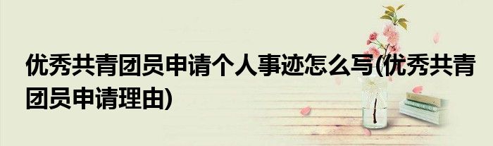 优秀共青团员申请个人事迹怎么写(优秀共青团员申请理由)