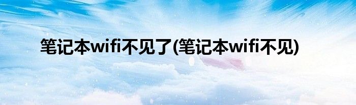 笔记本wifi不见了(笔记本wifi不见)