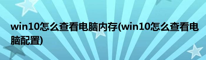 win10怎么查看电脑内存(win10怎么查看电脑配置)