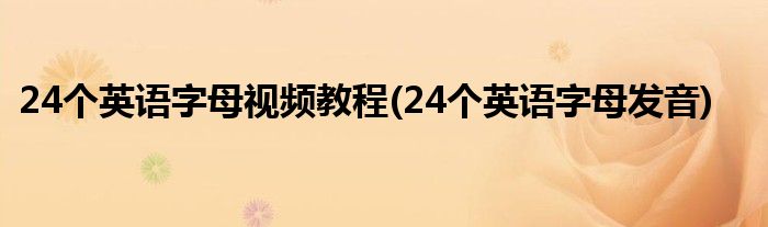 24个英语字母视频教程(24个英语字母发音)