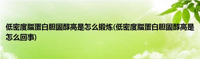 低密度脂蛋白胆固醇高是怎么锻炼(低密度脂蛋白胆固醇高是怎么回事)