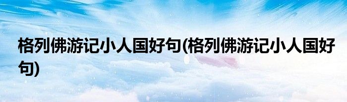 格列佛游记小人国好句(格列佛游记小人国好句)