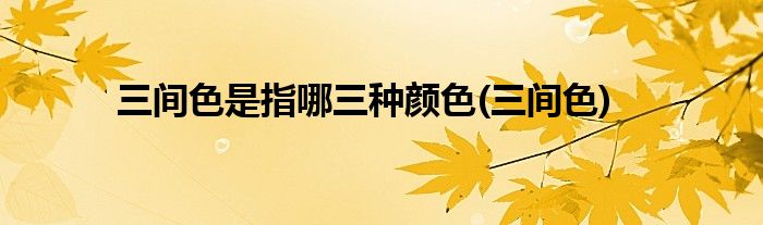 三间色是指哪三种颜色(三间色)