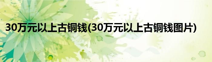 30万元以上古铜钱(30万元以上古铜钱图片)