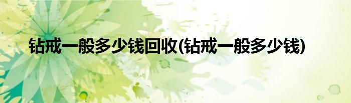 钻戒一般多少钱回收(钻戒一般多少钱)