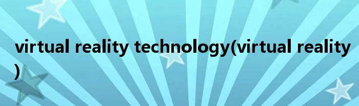virtual reality technology(virtual reality)
