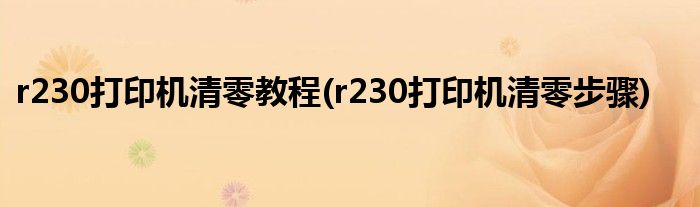 r230打印机清零教程(r230打印机清零步骤)