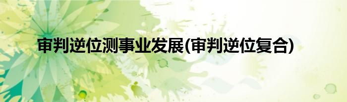 审判逆位测事业发展(审判逆位复合)