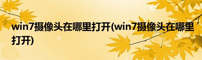 win7摄像头在哪里打开(win7摄像头在哪里打开)