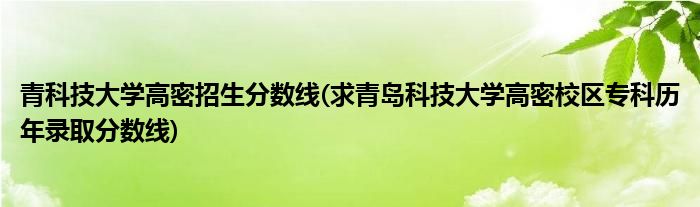 青科技大学高密招生分数线(求青岛科技大学高密校区专科历年录取分数线)
