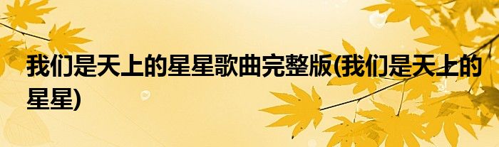 我们是天上的星星歌曲完整版(我们是天上的星星)