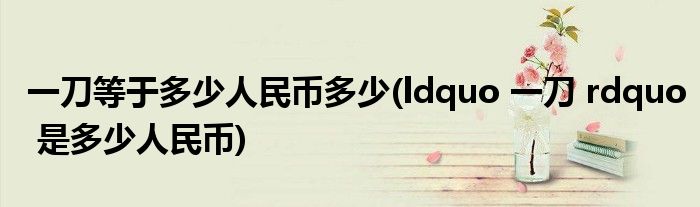 一刀等于多少人民币多少(ldquo 一刀 rdquo 是多少人民币)