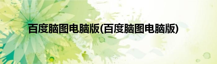 百度脑图电脑版(百度脑图电脑版)