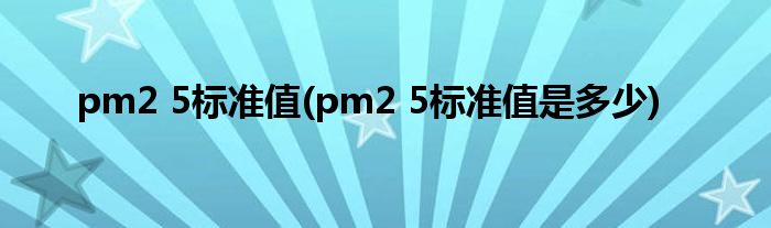 pm2 5标准值(pm2 5标准值是多少)
