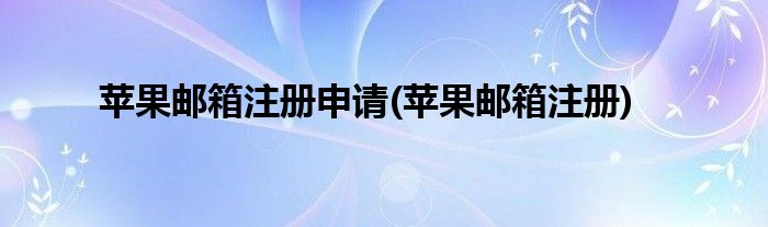 苹果邮箱注册申请(苹果邮箱注册)