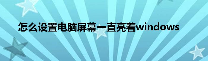 怎么设置电脑屏幕一直亮着windows