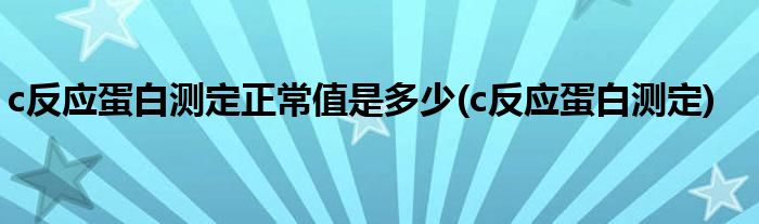 c反应蛋白测定正常值是多少(c反应蛋白测定)
