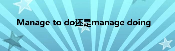 Manage to do还是manage doing