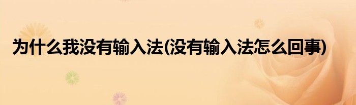 为什么我没有输入法(没有输入法怎么回事)