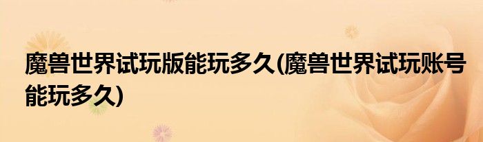 魔兽世界试玩版能玩多久(魔兽世界试玩账号能玩多久)