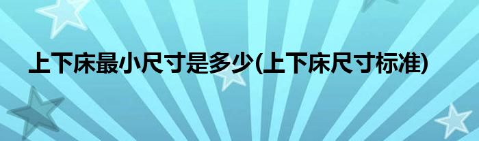 上下床最小尺寸是多少(上下床尺寸标准)