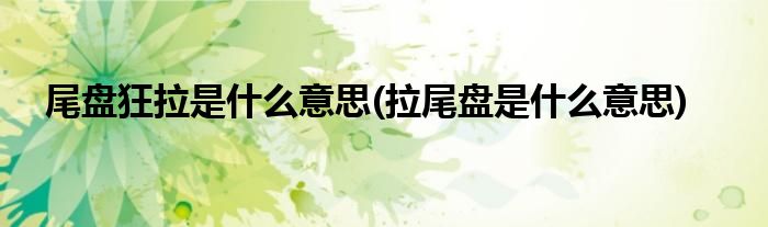 尾盘狂拉是什么意思(拉尾盘是什么意思)